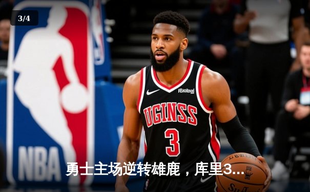 勇士主场逆转雄鹿，库里38分关键三分锁定胜局 - 3