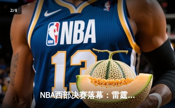 NBA西部决赛落幕：雷霆新星闪耀，独行侠3-2险胜晋级总决赛 - 2
