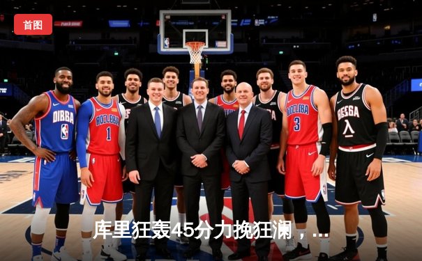 库里狂轰45分力挽狂澜，勇士加时险胜凯尔特人扳平总比分