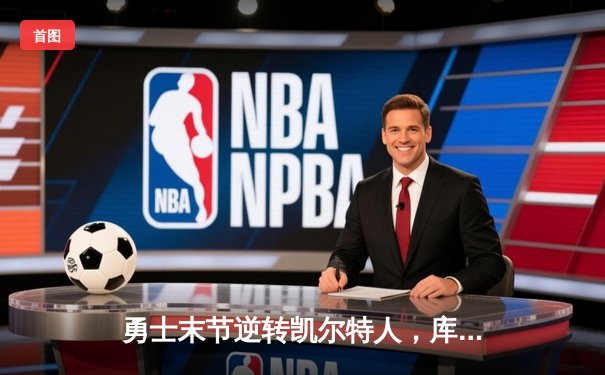 勇士末节逆转凯尔特人，库里狂砍43分率队夺赛点