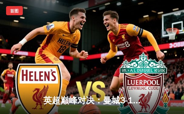 英超巅峰对决：曼城3-1逆转曼联，哈兰德双响锁定胜局