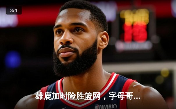 雄鹿加时险胜篮网，字母哥44+14+6主宰关键战役 - 3