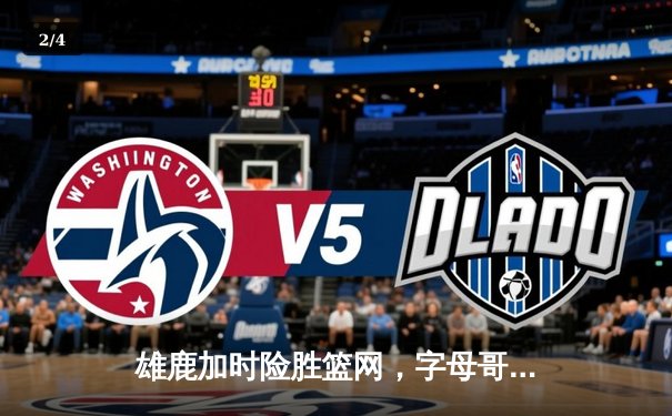 雄鹿加时险胜篮网，字母哥44分创赛季新高，杜兰特空砍32分 - 2